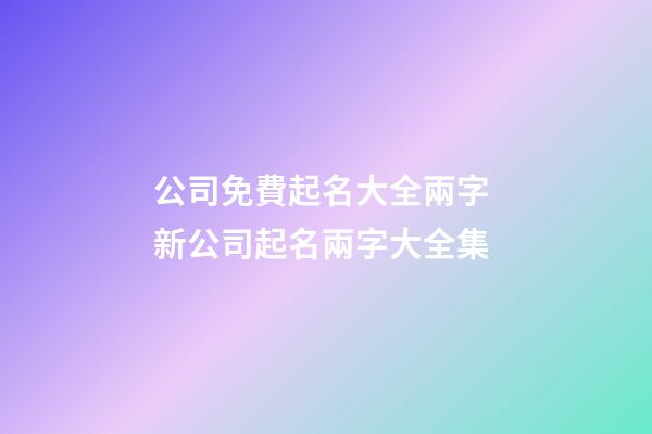 公司免費起名大全兩字 新公司起名兩字大全集-第1張-公司起名-玄機派